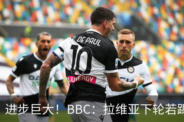 进步巨大！BBC：拉维亚下轮若踢60分钟 将创蓝军生涯连续出勤纪录